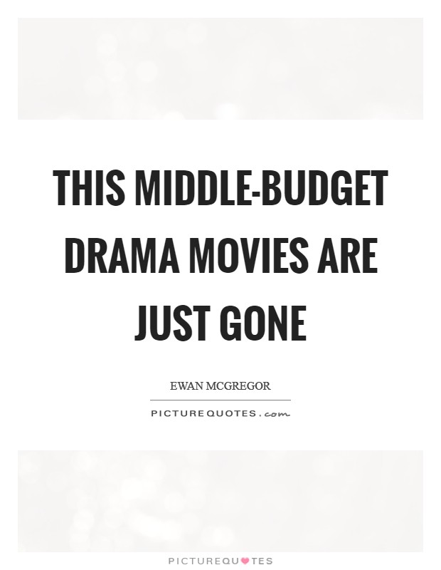 This middle-budget drama movies are just gone Picture Quote #1