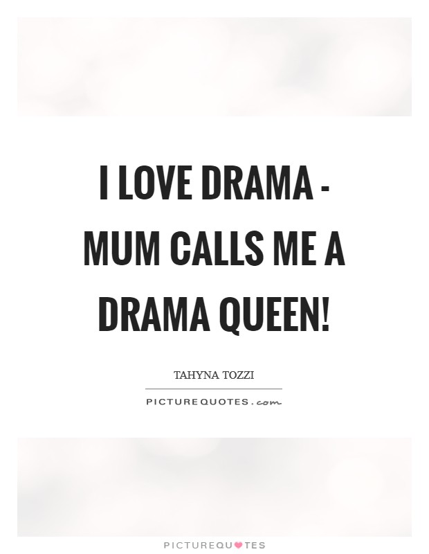 I love drama - mum calls me a Drama Queen! Picture Quote #1