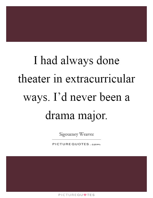 I had always done theater in extracurricular ways. I'd never been a drama major. Picture Quote #1