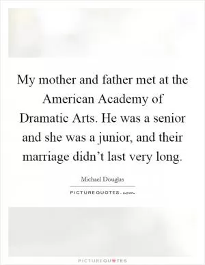 My mother and father met at the American Academy of Dramatic Arts. He was a senior and she was a junior, and their marriage didn’t last very long Picture Quote #1