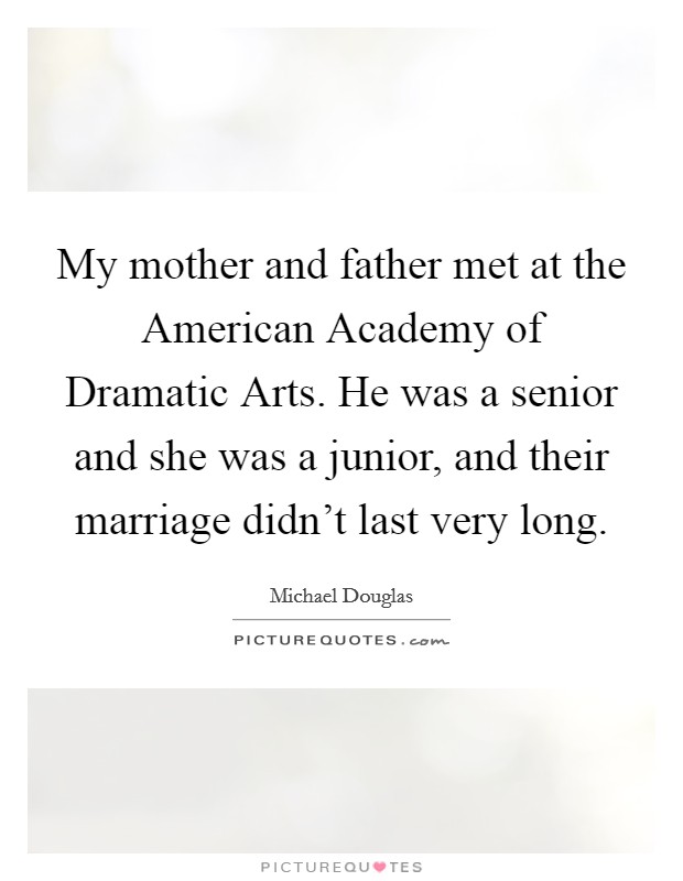 My mother and father met at the American Academy of Dramatic Arts. He was a senior and she was a junior, and their marriage didn't last very long. Picture Quote #1