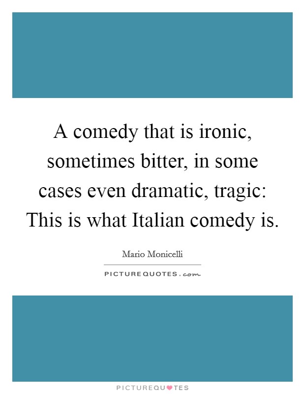 A comedy that is ironic, sometimes bitter, in some cases even dramatic, tragic: This is what Italian comedy is. Picture Quote #1