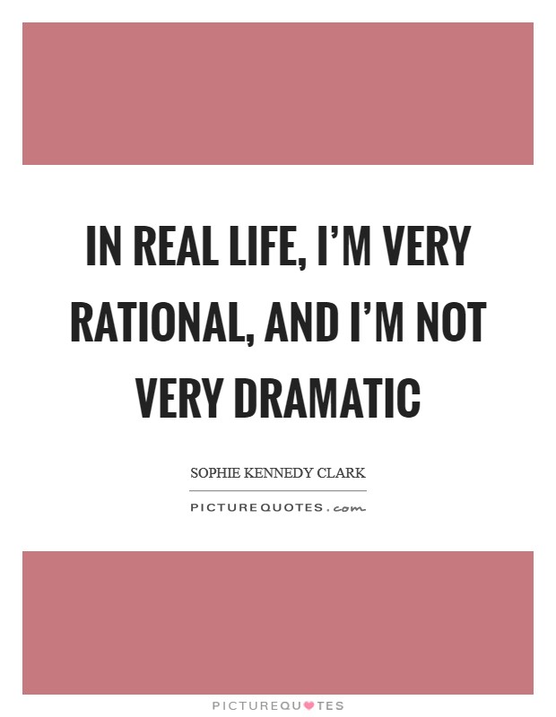 In real life, I'm very rational, and I'm not very dramatic Picture Quote #1