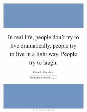 In real life, people don’t try to live dramatically, people try to live in a light way. People try to laugh Picture Quote #1