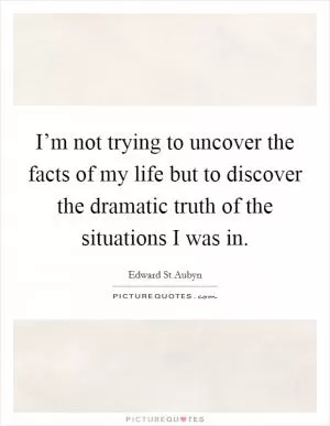 I’m not trying to uncover the facts of my life but to discover the dramatic truth of the situations I was in Picture Quote #1