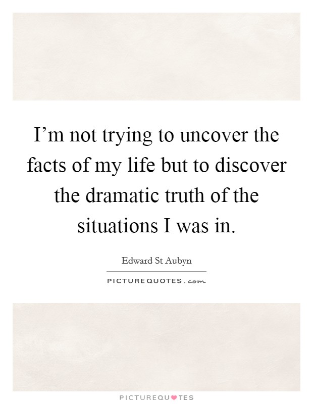 I'm not trying to uncover the facts of my life but to discover the dramatic truth of the situations I was in. Picture Quote #1