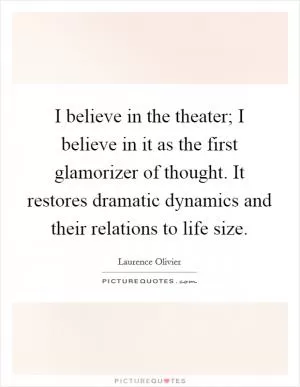 I believe in the theater; I believe in it as the first glamorizer of thought. It restores dramatic dynamics and their relations to life size Picture Quote #1