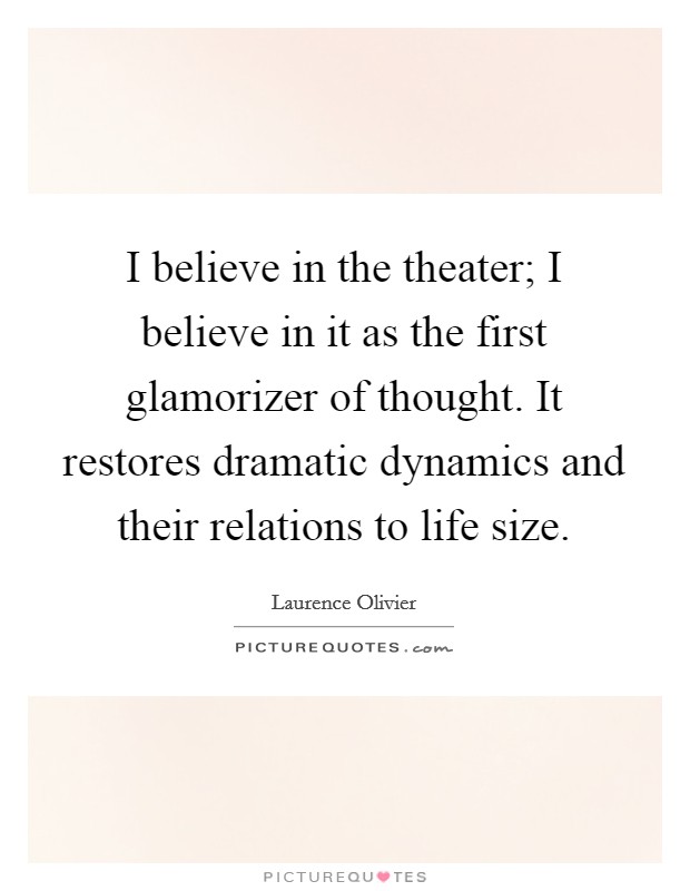 I believe in the theater; I believe in it as the first glamorizer of thought. It restores dramatic dynamics and their relations to life size. Picture Quote #1