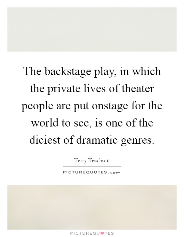 The backstage play, in which the private lives of theater people are put onstage for the world to see, is one of the diciest of dramatic genres. Picture Quote #1