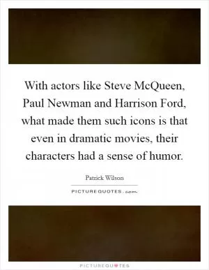 With actors like Steve McQueen, Paul Newman and Harrison Ford, what made them such icons is that even in dramatic movies, their characters had a sense of humor Picture Quote #1