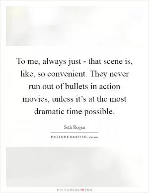 To me, always just - that scene is, like, so convenient. They never run out of bullets in action movies, unless it’s at the most dramatic time possible Picture Quote #1