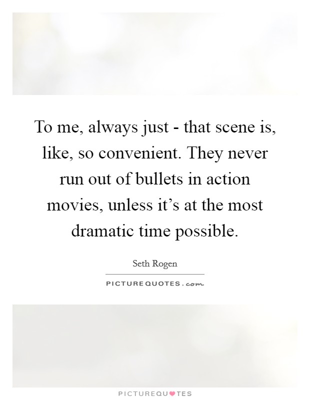 To me, always just - that scene is, like, so convenient. They never run out of bullets in action movies, unless it's at the most dramatic time possible. Picture Quote #1