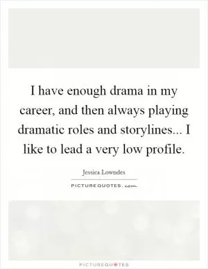 I have enough drama in my career, and then always playing dramatic roles and storylines... I like to lead a very low profile Picture Quote #1