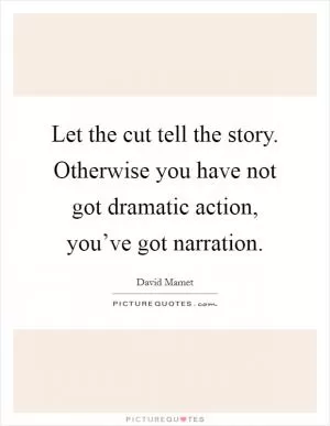 Let the cut tell the story. Otherwise you have not got dramatic action, you’ve got narration Picture Quote #1