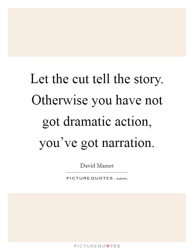 Let the cut tell the story. Otherwise you have not got dramatic action, you've got narration. Picture Quote #1