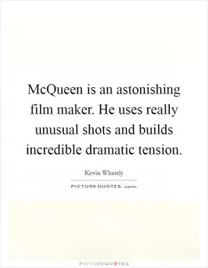 McQueen is an astonishing film maker. He uses really unusual shots and builds incredible dramatic tension Picture Quote #1