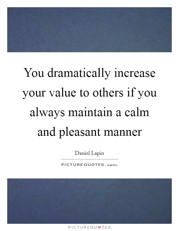You dramatically increase your value to others if you always maintain a calm and pleasant manner Picture Quote #1