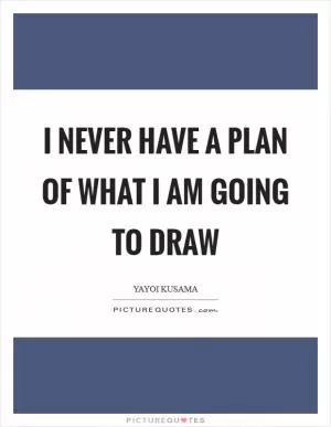 I never have a plan of what I am going to draw Picture Quote #1