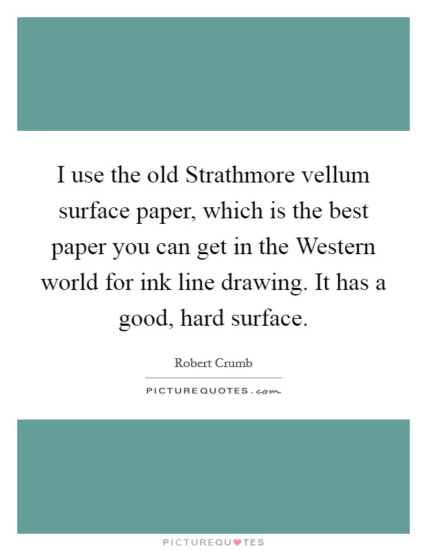 I use the old Strathmore vellum surface paper, which is the best paper you can get in the Western world for ink line drawing. It has a good, hard surface. Picture Quote #1