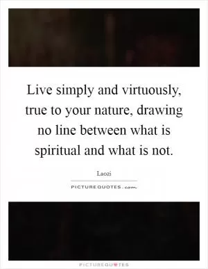 Live simply and virtuously, true to your nature, drawing no line between what is spiritual and what is not Picture Quote #1