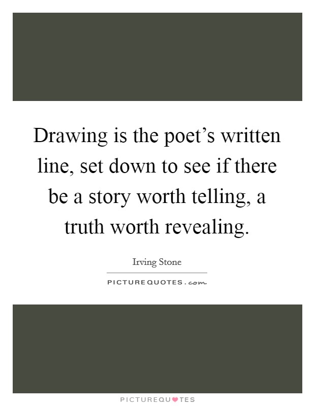Drawing is the poet's written line, set down to see if there be a story worth telling, a truth worth revealing. Picture Quote #1