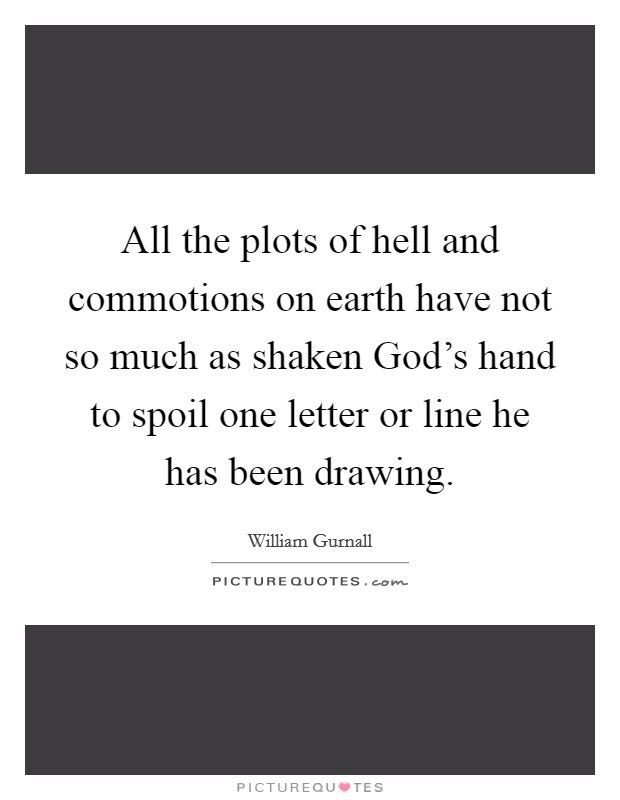 All the plots of hell and commotions on earth have not so much as shaken God's hand to spoil one letter or line he has been drawing. Picture Quote #1