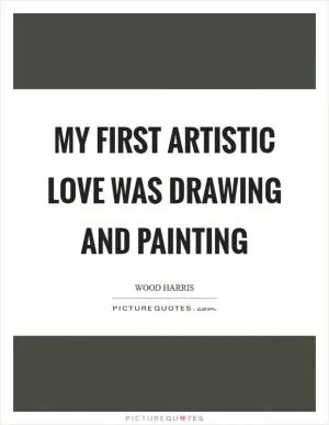 My first artistic love was drawing and painting Picture Quote #1
