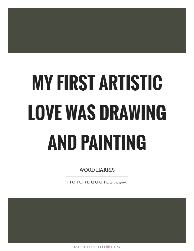 My first artistic love was drawing and painting Picture Quote #1