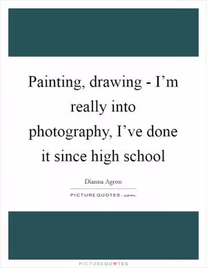 Painting, drawing - I’m really into photography, I’ve done it since high school Picture Quote #1