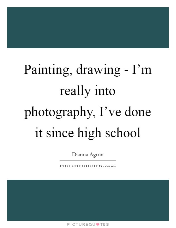 Painting, drawing - I'm really into photography, I've done it since high school Picture Quote #1