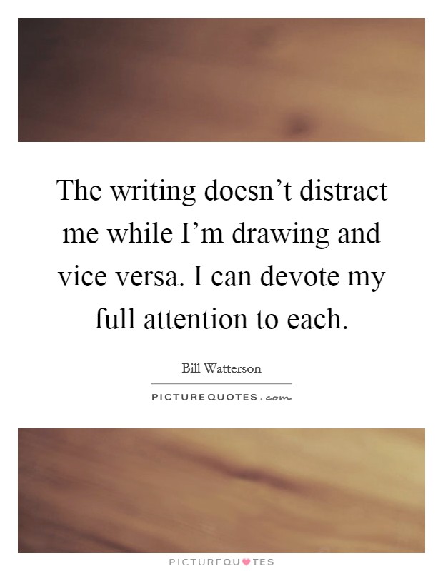 The writing doesn't distract me while I'm drawing and vice versa. I can devote my full attention to each. Picture Quote #1