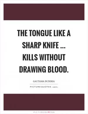 The tongue like a sharp knife ... Kills without drawing blood Picture Quote #1