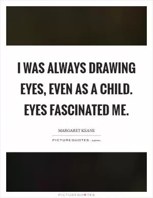 I was always drawing eyes, even as a child. Eyes fascinated me Picture Quote #1