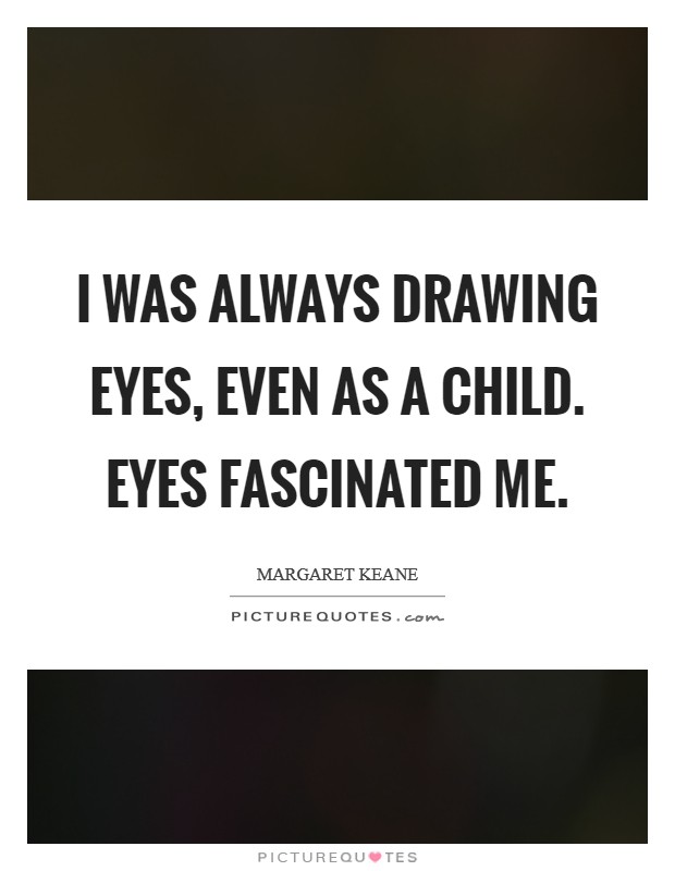 I was always drawing eyes, even as a child. Eyes fascinated me. Picture Quote #1