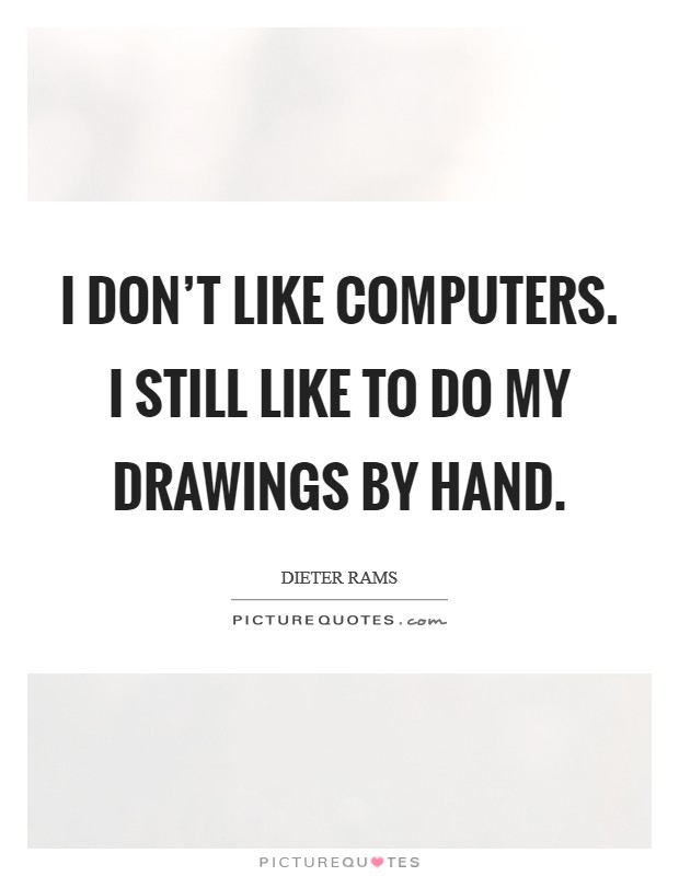 I don't like computers. I still like to do my drawings by hand. Picture Quote #1