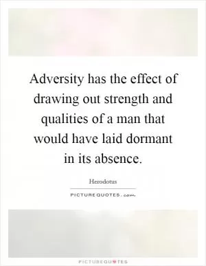Adversity has the effect of drawing out strength and qualities of a man that would have laid dormant in its absence Picture Quote #1