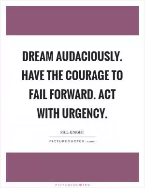 Dream audaciously. Have the courage to fail forward. Act with urgency Picture Quote #1