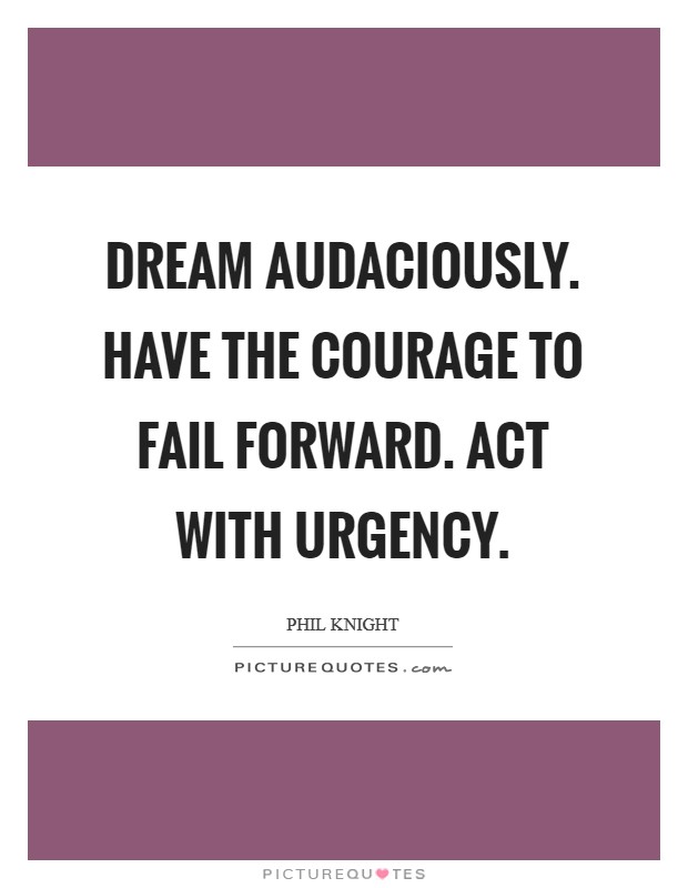 Dream audaciously. Have the courage to fail forward. Act with urgency. Picture Quote #1