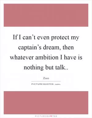 If I can’t even protect my captain’s dream, then whatever ambition I have is nothing but talk Picture Quote #1