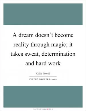 A dream doesn’t become reality through magic; it takes sweat, determination and hard work Picture Quote #1