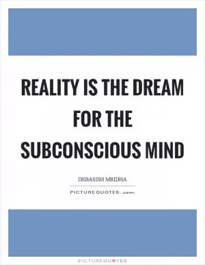 Reality is the dream for the subconscious mind Picture Quote #1