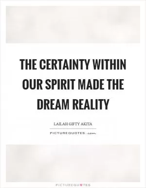 The certainty within our spirit made the dream reality Picture Quote #1