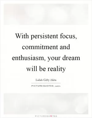 With persistent focus, commitment and enthusiasm, your dream will be reality Picture Quote #1