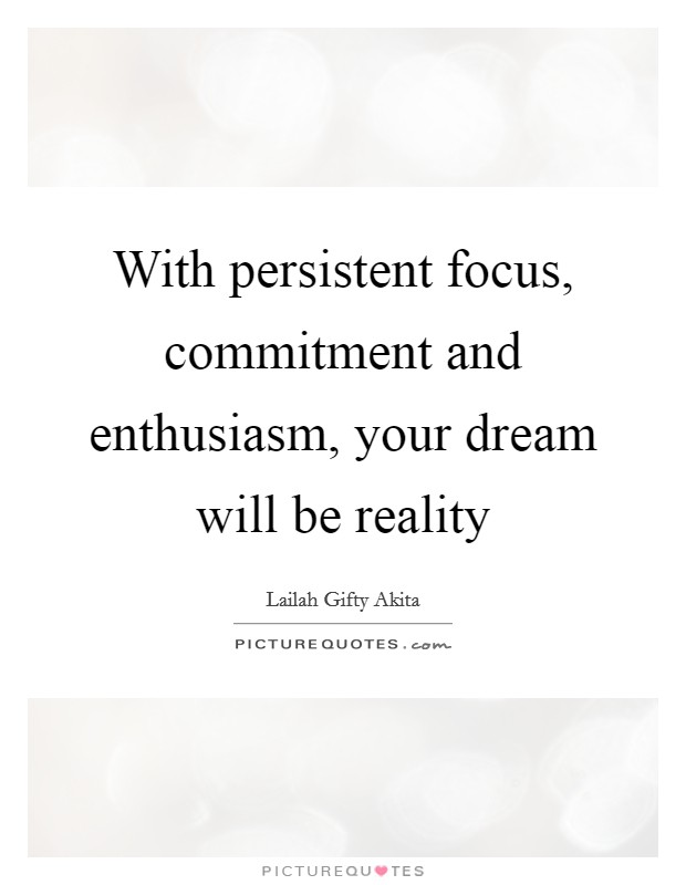 With persistent focus, commitment and enthusiasm, your dream will be reality Picture Quote #1