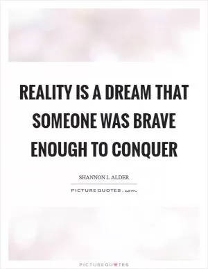 Reality is a dream that someone was brave enough to conquer Picture Quote #1