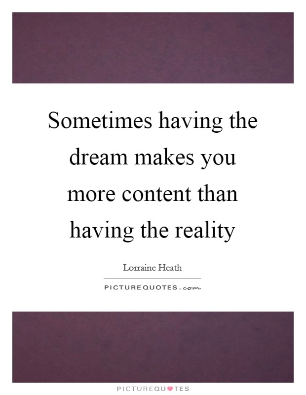 Sometimes having the dream makes you more content than having the reality Picture Quote #1