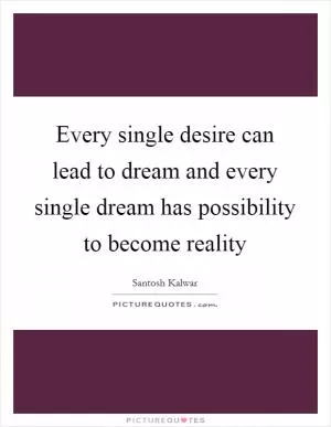 Every single desire can lead to dream and every single dream has possibility to become reality Picture Quote #1