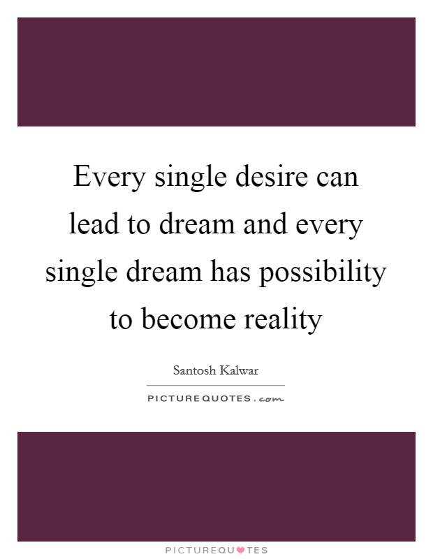 Every single desire can lead to dream and every single dream has possibility to become reality Picture Quote #1