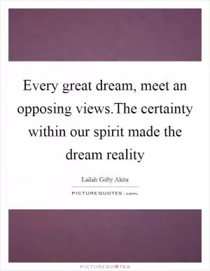 Every great dream, meet an opposing views.The certainty within our spirit made the dream reality Picture Quote #1