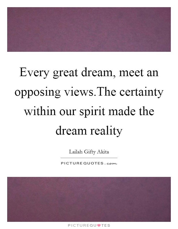 Every great dream, meet an opposing views.The certainty within our spirit made the dream reality Picture Quote #1
